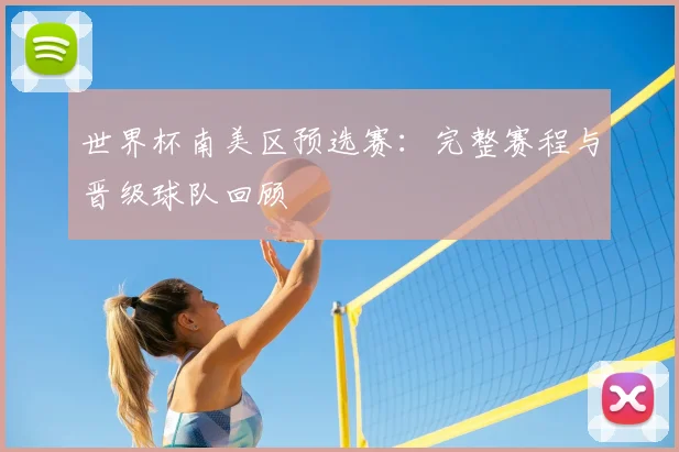 世界杯南美区预选赛：完整赛程与晋级球队回顾