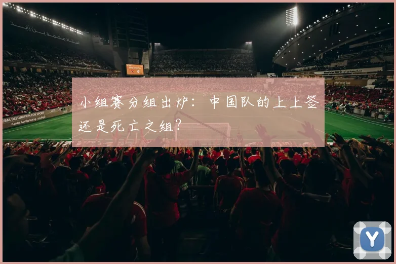 小组赛分组出炉：中国队的上上签还是死亡之组？