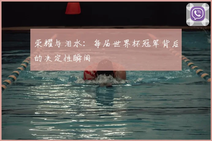 荣耀与泪水：每届世界杯冠军背后的决定性瞬间