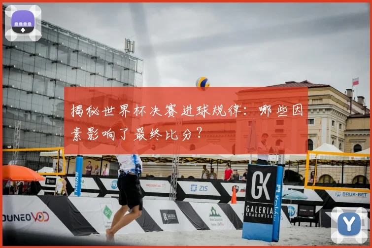揭秘世界杯决赛进球规律：哪些因素影响了最终比分？