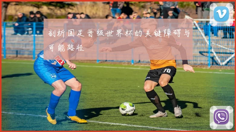 剖析国足晋级世界杯的关键障碍与可能路径