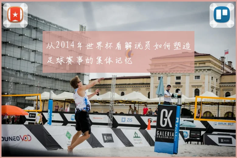 从2014年世界杯看解说员如何塑造足球赛事的集体记忆