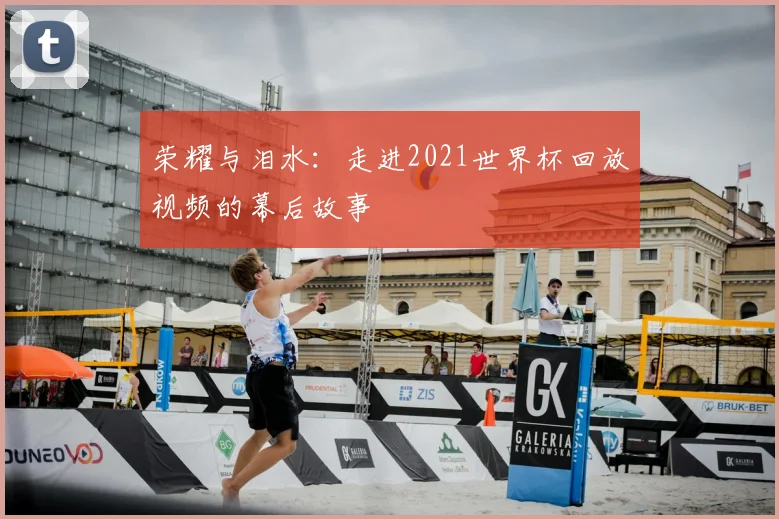 荣耀与泪水：走进2021世界杯回放视频的幕后故事