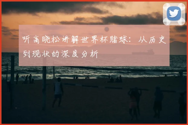 听高晓松讲解世界杯赌球:从历史到现状的深度分析