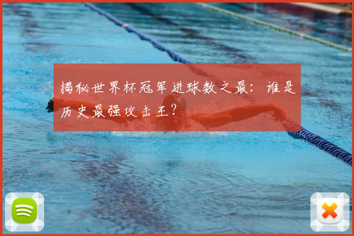 揭秘世界杯冠军进球数之最：谁是历史最强攻击王？