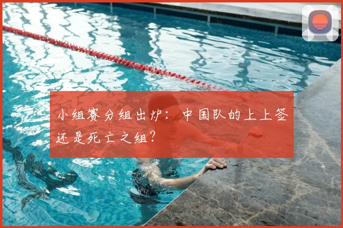 小组赛分组出炉：中国队的上上签还是死亡之组？