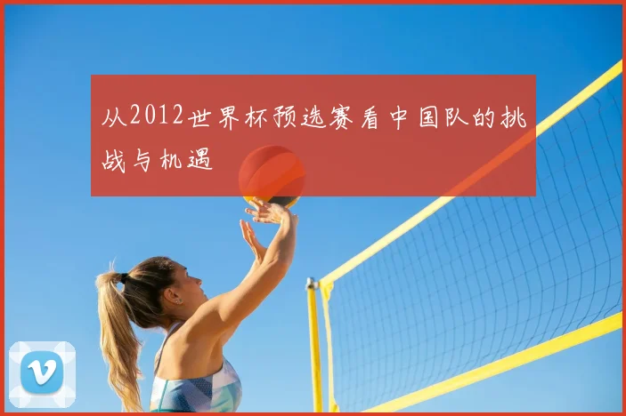 从2012世界杯预选赛看中国队的挑战与机遇