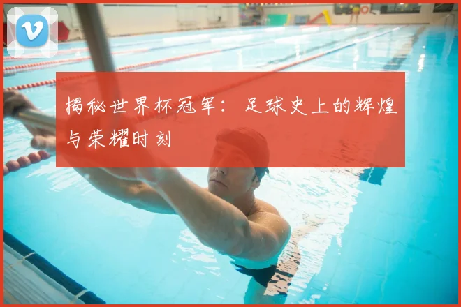 揭秘世界杯冠军：足球史上的辉煌与荣耀时刻