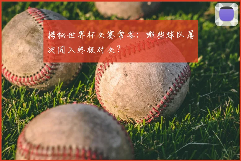 揭秘世界杯决赛常客：哪些球队屡次闯入终极对决？