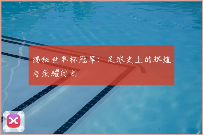 揭秘世界杯冠军：足球史上的辉煌与荣耀时刻