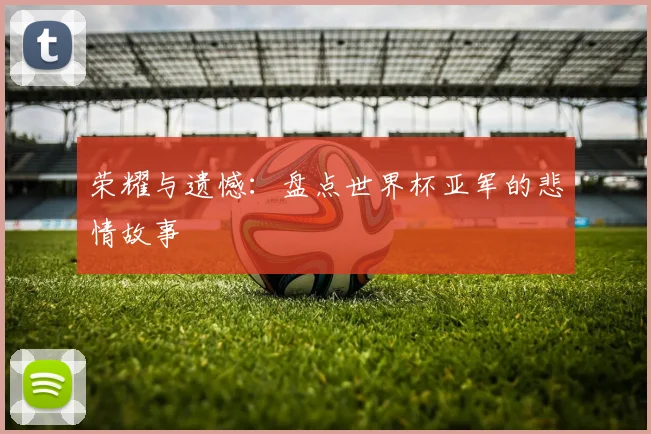 荣耀与遗憾：盘点世界杯亚军的悲情故事
