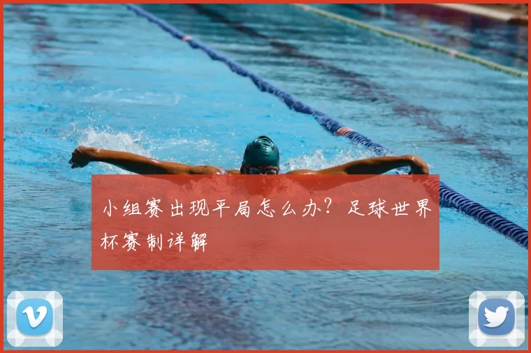 小组赛出现平局怎么办？足球世界杯赛制详解